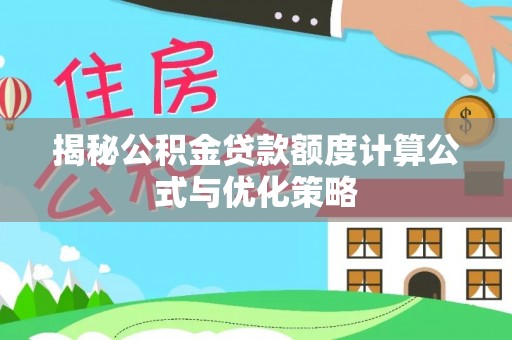 易县揭秘公积金贷款额度计算公式与优化策略