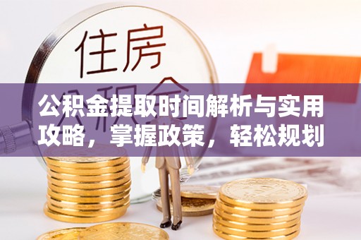 易县公积金提取时间解析与实用攻略，掌握政策，轻松规划未来