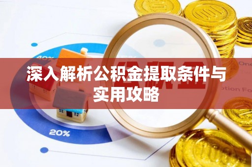 易县深入解析公积金提取条件与实用攻略