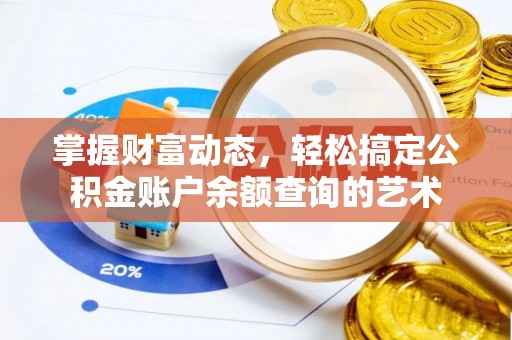易县掌握财富动态，轻松搞定公积金账户余额查询的艺术