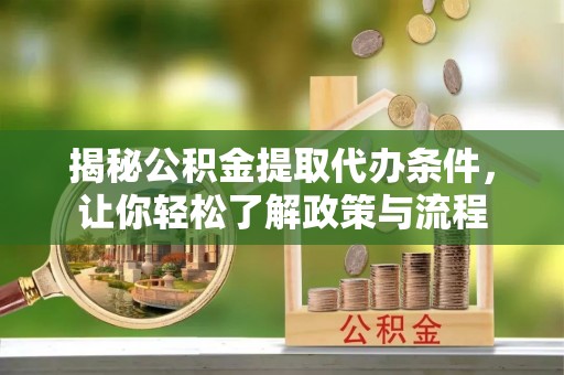 易县揭秘公积金提取代办条件，让你轻松了解政策与流程