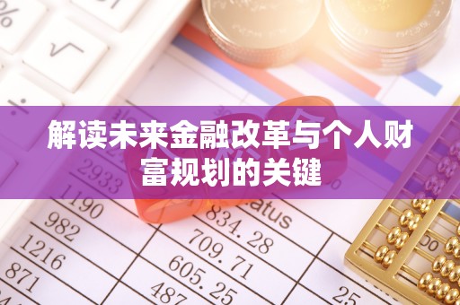 易县解读未来金融改革与个人财富规划的关键