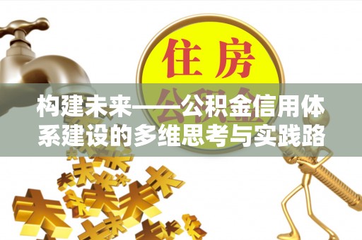 易县构建未来——公积金信用体系建设的多维思考与实践路径