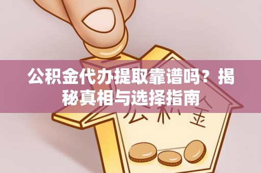 易县公积金代办提取靠谱吗？揭秘真相与选择指南