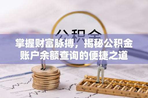 易县掌握财富脉搏，揭秘公积金账户余额查询的便捷之道