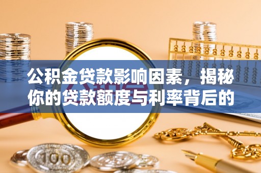易县公积金贷款影响因素，揭秘你的贷款额度与利率背后的秘密