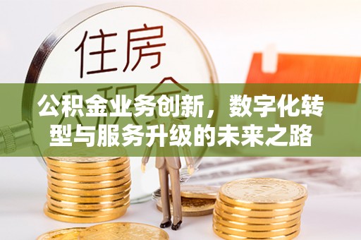 易县公积金业务创新，数字化转型与服务升级的未来之路