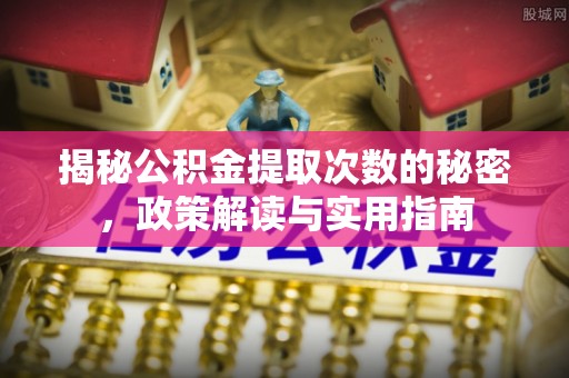 易县揭秘公积金提取次数的秘密，政策解读与实用指南