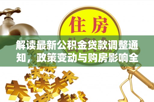 易县解读最新公积金贷款调整通知，政策变动与购房影响全解析