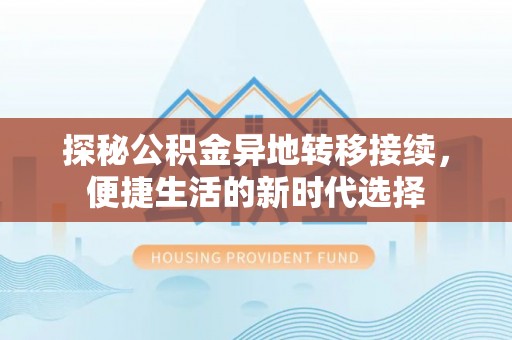 易县探秘公积金异地转移接续，便捷生活的新时代选择