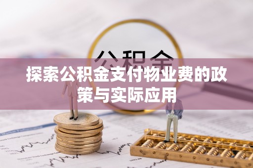 易县探索公积金支付物业费的政策与实际应用