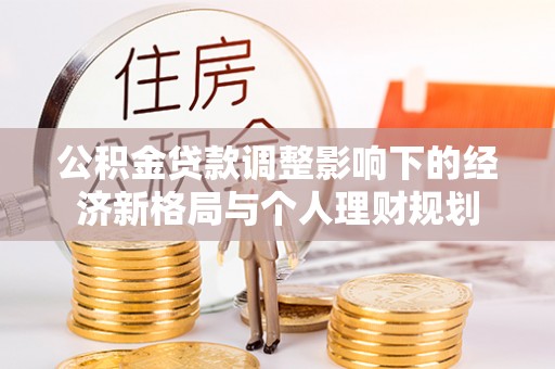 易县公积金贷款调整影响下的经济新格局与个人理财规划