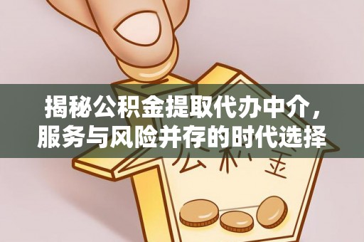 易县揭秘公积金提取代办中介，服务与风险并存的时代选择