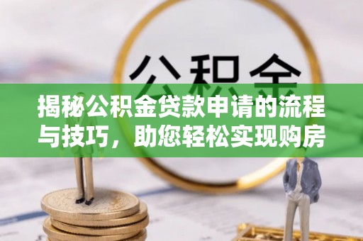 易县揭秘公积金贷款申请的流程与技巧，助您轻松实现购房梦