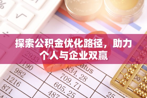 易县探索公积金优化路径，助力个人与企业双赢