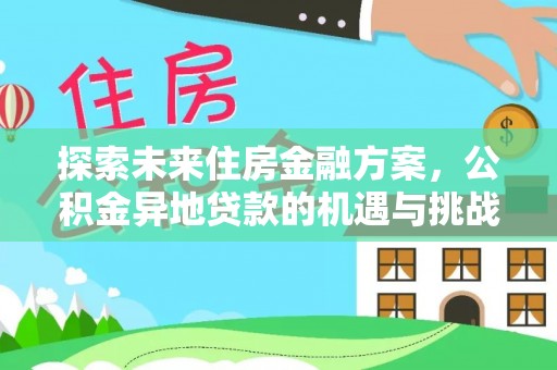 易县探索未来住房金融方案，公积金异地贷款的机遇与挑战