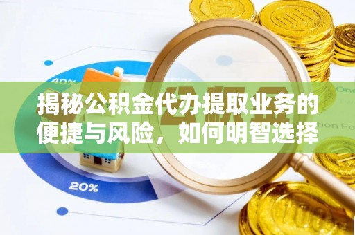易县揭秘公积金代办提取业务的便捷与风险，如何明智选择？