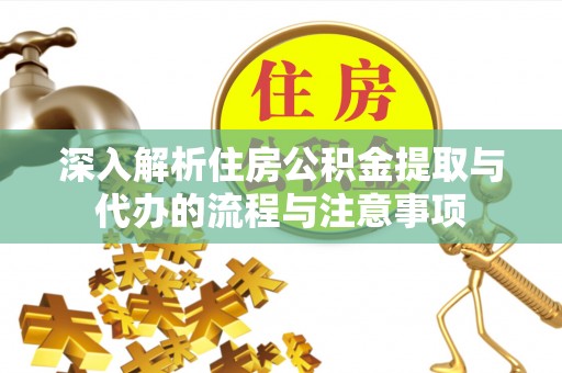 易县深入解析住房公积金提取与代办的流程与注意事项