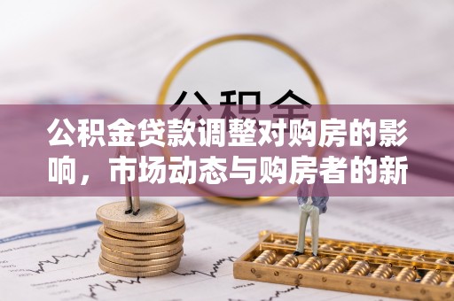 易县公积金贷款调整对购房的影响，市场动态与购房者的新选择