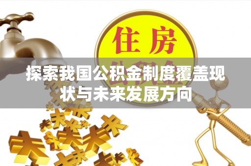 易县探索我国公积金制度覆盖现状与未来发展方向