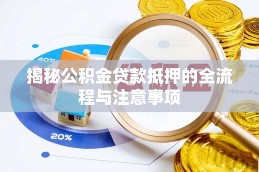 易县揭秘公积金贷款抵押的全流程与注意事项