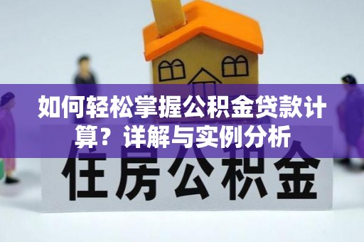 易县如何轻松掌握公积金贷款计算？详解与实例分析