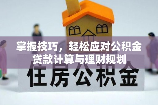 易县掌握技巧，轻松应对公积金贷款计算与理财规划