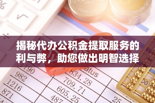 易县揭秘代办公积金提取服务的利与弊，助您做出明智选择