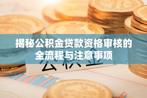 易县揭秘公积金贷款资格审核的全流程与注意事项