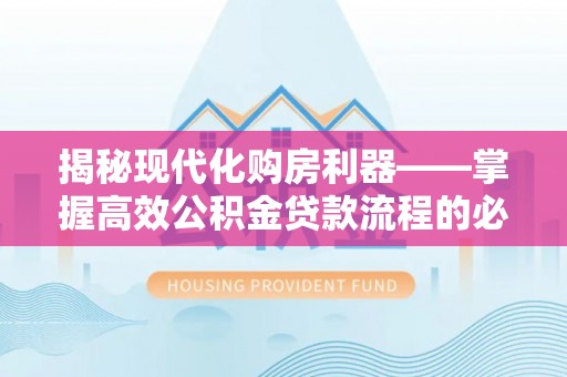 易县揭秘现代化购房利器——掌握高效公积金贷款流程的必备指南