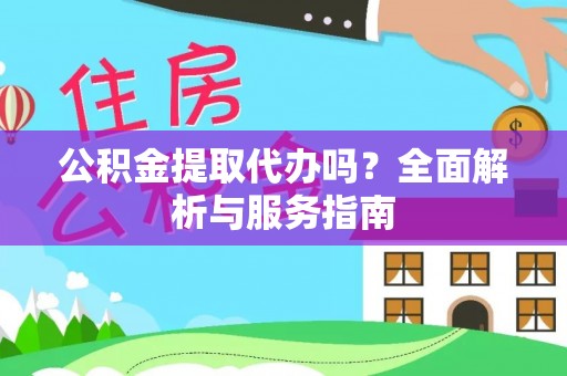易县公积金提取代办吗？全面解析与服务指南