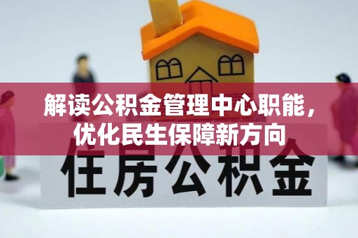 易县解读公积金管理中心职能，优化民生保障新方向