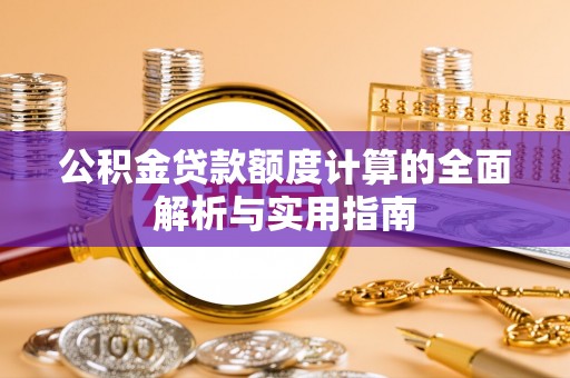 易县公积金贷款额度计算的全面解析与实用指南