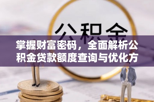 易县掌握财富密码，全面解析公积金贷款额度查询与优化方案