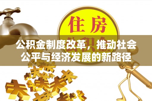 易县公积金制度改革，推动社会公平与经济发展的新路径