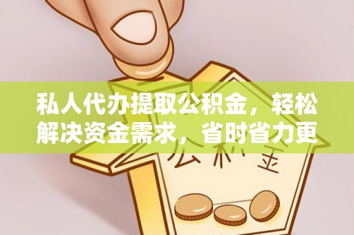 易县私人代办提取公积金，轻松解决资金需求，省时省力更高效