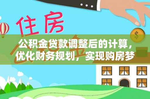 易县公积金贷款调整后的计算，优化财务规划，实现购房梦想