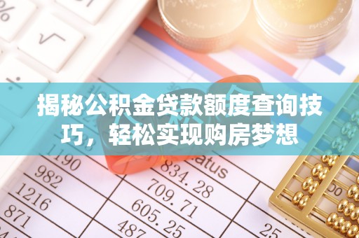 易县揭秘公积金贷款额度查询技巧，轻松实现购房梦想