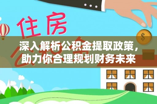 易县深入解析公积金提取政策，助力你合理规划财务未来