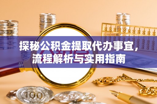 易县探秘公积金提取代办事宜，流程解析与实用指南