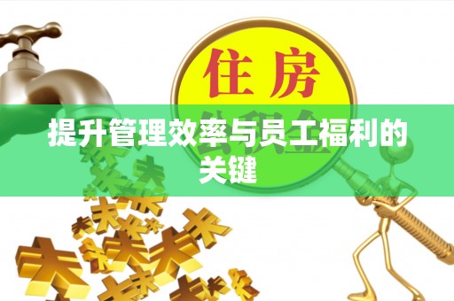 易县提升管理效率与员工福利的关键