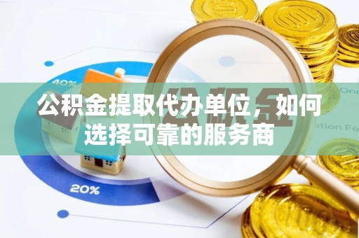 易县公积金提取代办单位，如何选择可靠的服务商