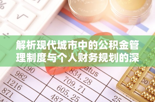 易县解析现代城市中的公积金管理制度与个人财务规划的深度关联