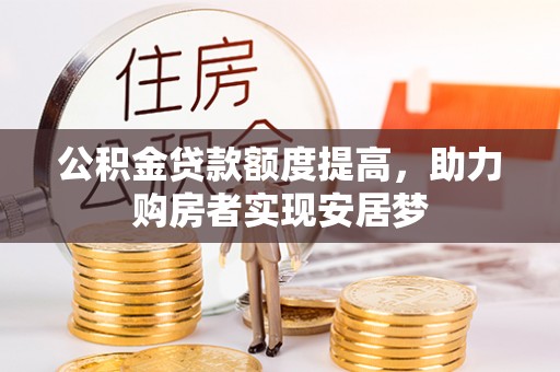 易县公积金贷款额度提高，助力购房者实现安居梦