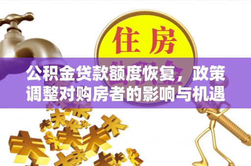 易县公积金贷款额度恢复，政策调整对购房者的影响与机遇