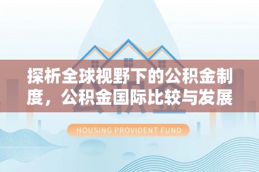 易县探析全球视野下的公积金制度，公积金国际比较与发展趋势