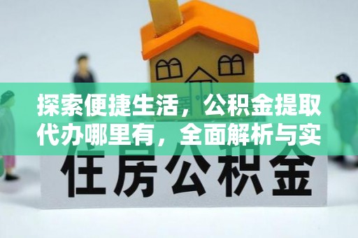 易县探索便捷生活，公积金提取代办哪里有，全面解析与实用指南