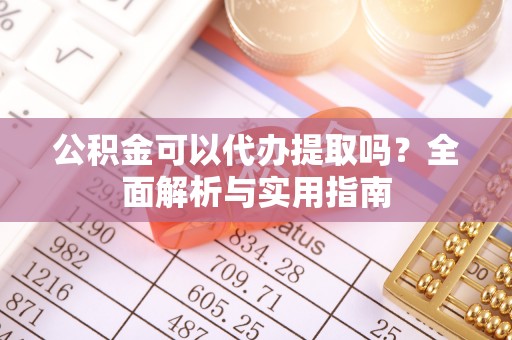 易县公积金可以代办提取吗？全面解析与实用指南