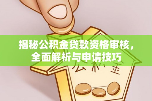 易县揭秘公积金贷款资格审核，全面解析与申请技巧