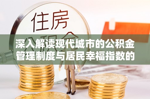 易县深入解读现代城市的公积金管理制度与居民幸福指数的关联